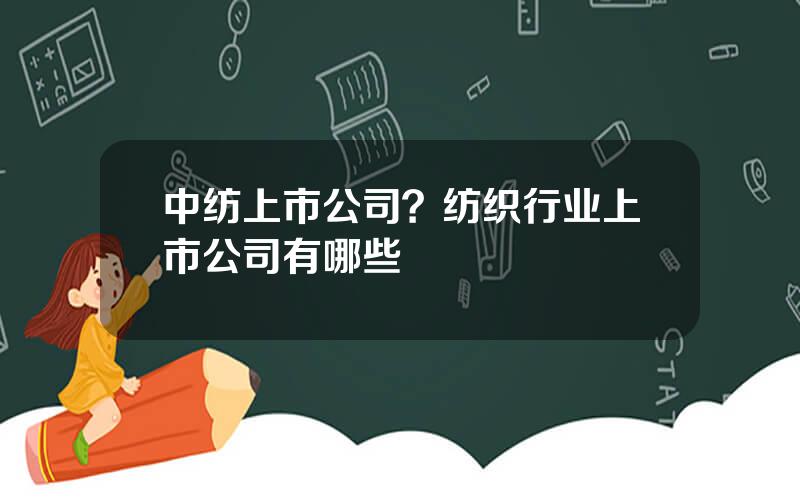 中纺上市公司？纺织行业上市公司有哪些