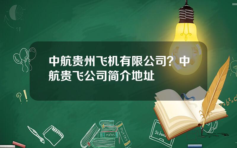 中航贵州飞机有限公司？中航贵飞公司简介地址