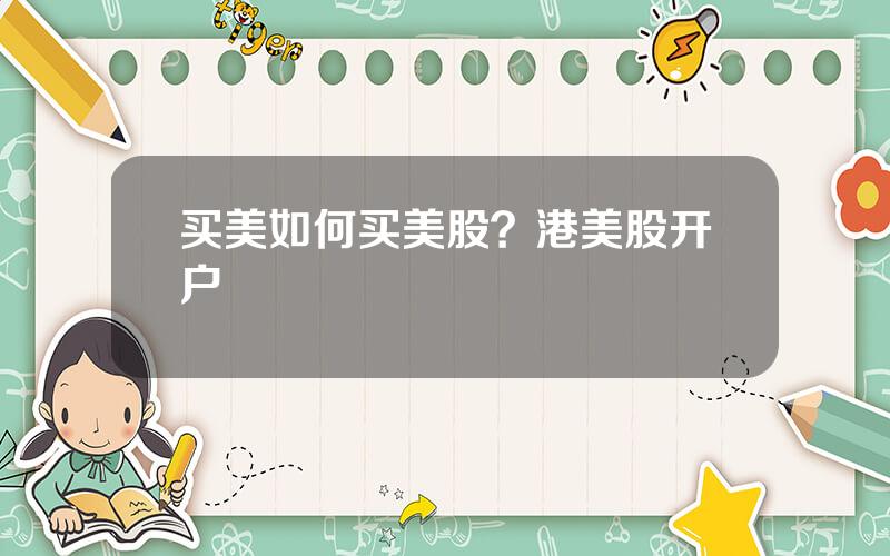 买美如何买美股？港美股开户