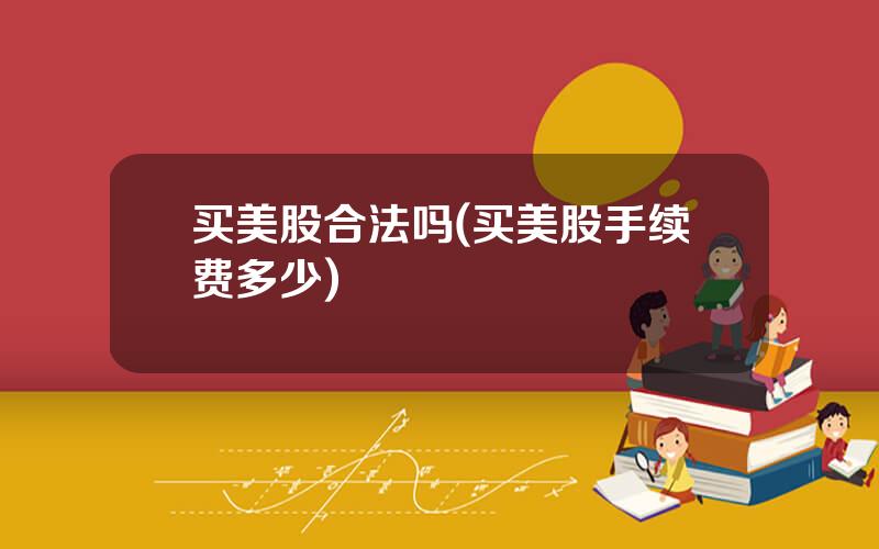 买美股合法吗(买美股手续费多少)