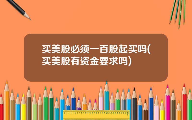 买美股必须一百股起买吗(买美股有资金要求吗)
