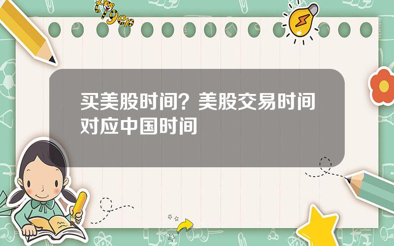 买美股时间？美股交易时间对应中国时间