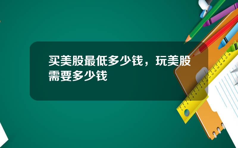 买美股最低多少钱，玩美股需要多少钱