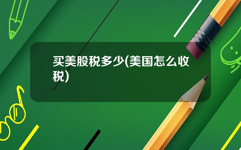 买美股税多少(美国怎么收税)