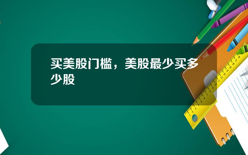 买美股门槛，美股最少买多少股