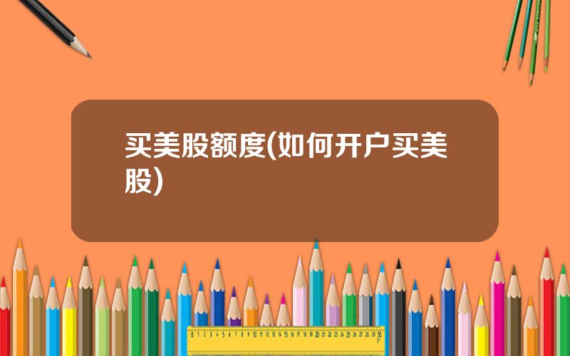 买美股额度(如何开户买美股)