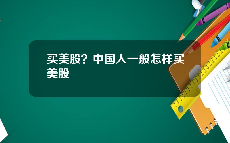 买美股？中国人一般怎样买美股
