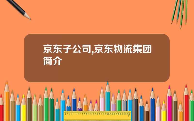 京东子公司,京东物流集团简介
