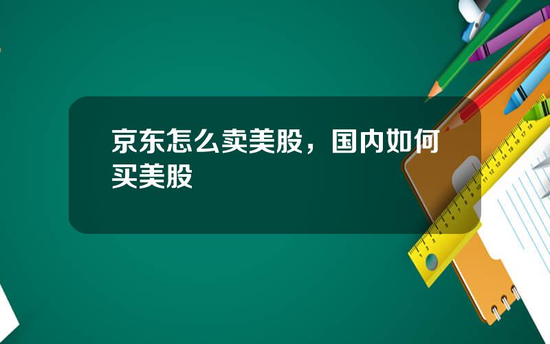 京东怎么卖美股，国内如何买美股
