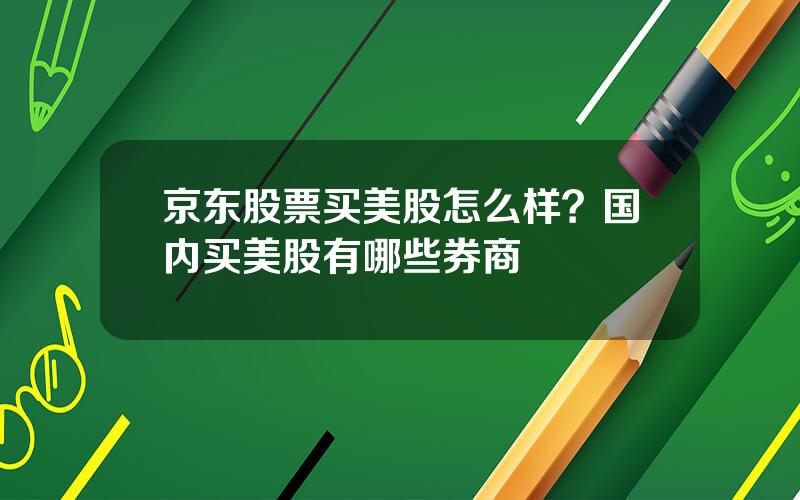 京东股票买美股怎么样？国内买美股有哪些券商