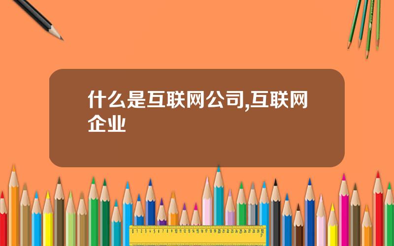 什么是互联网公司,互联网企业