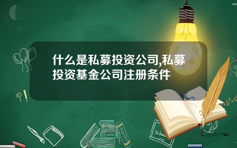 什么是私募投资公司,私募投资基金公司注册条件