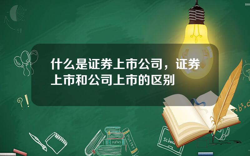 什么是证券上市公司，证券上市和公司上市的区别