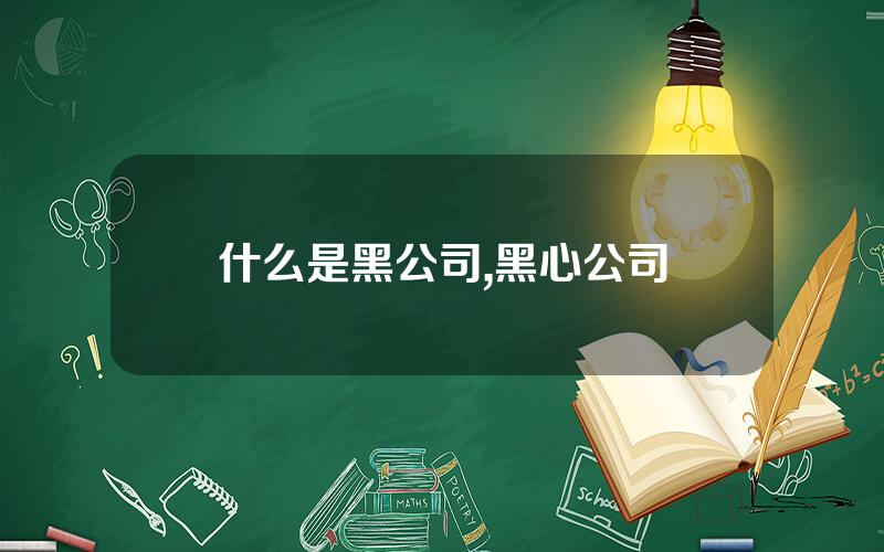 什么是黑公司,黑心公司
