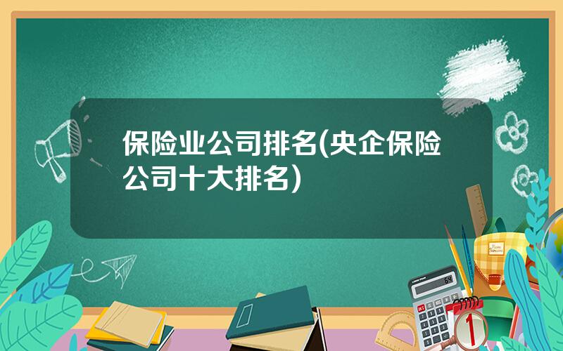 保险业公司排名(央企保险公司十大排名)