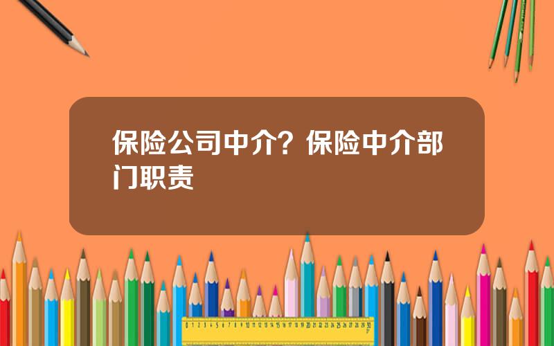 保险公司中介？保险中介部门职责