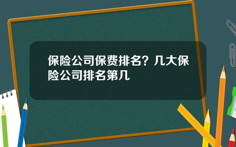 保险公司保费排名？几大保险公司排名第几