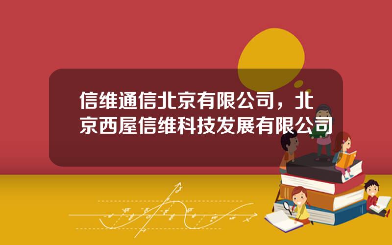信维通信北京有限公司，北京西屋信维科技发展有限公司