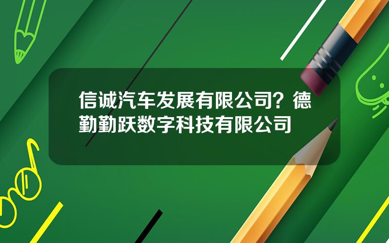 信诚汽车发展有限公司？德勤勤跃数字科技有限公司