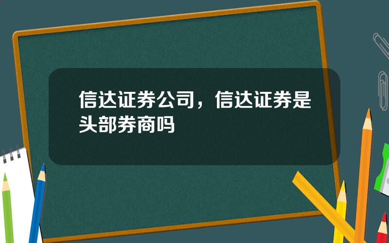 信达证券公司，信达证券是头部券商吗