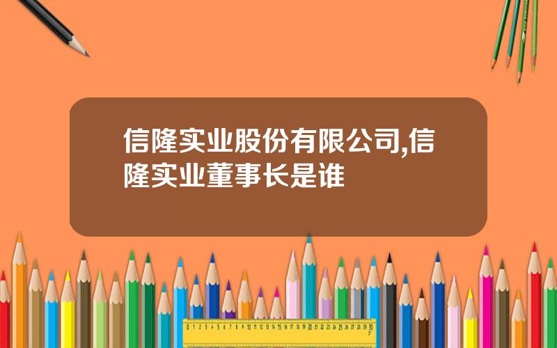 信隆实业股份有限公司,信隆实业董事长是谁