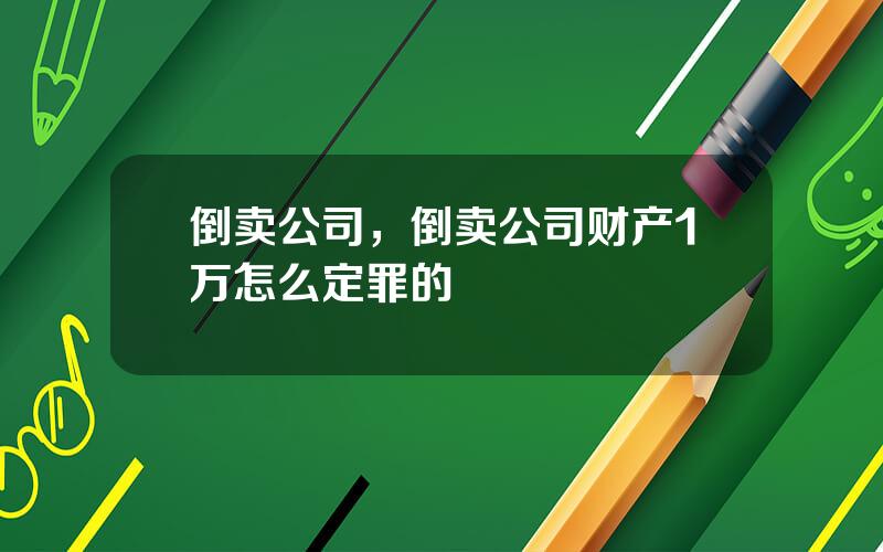 倒卖公司，倒卖公司财产1万怎么定罪的