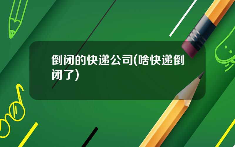 倒闭的快递公司(啥快递倒闭了)