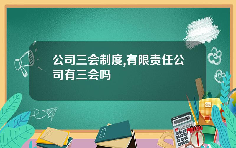 公司三会制度,有限责任公司有三会吗