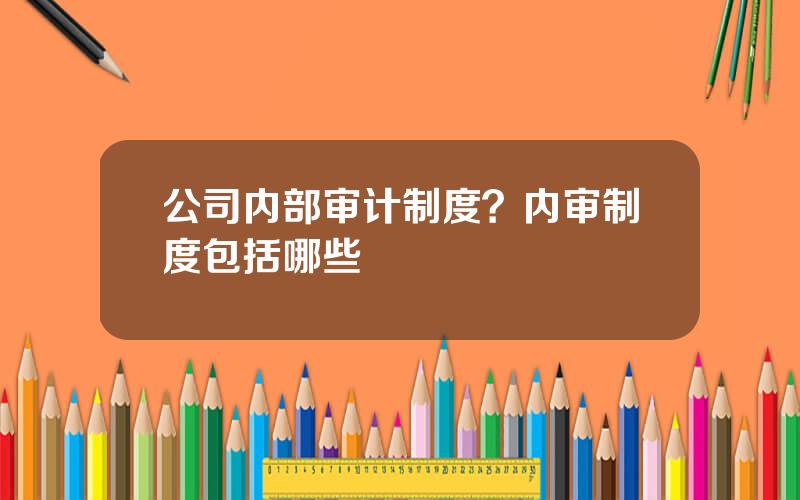 公司内部审计制度？内审制度包括哪些