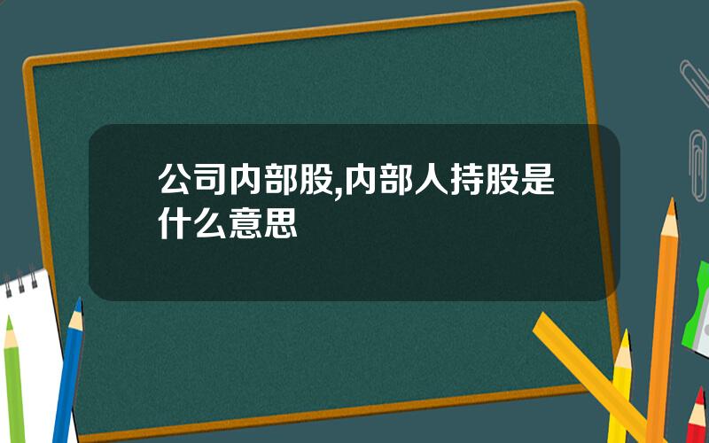 公司内部股,内部人持股是什么意思