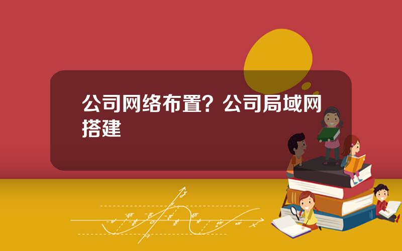 公司网络布置？公司局域网搭建