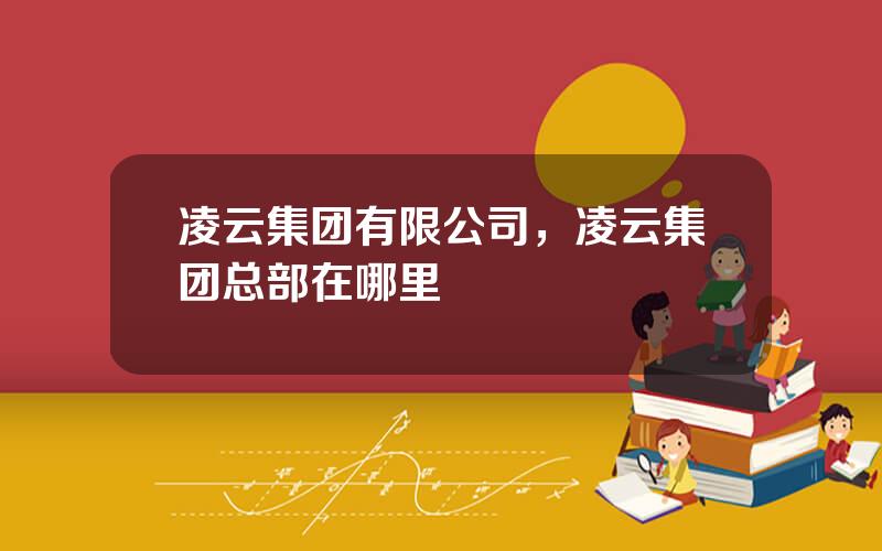 凌云集团有限公司，凌云集团总部在哪里