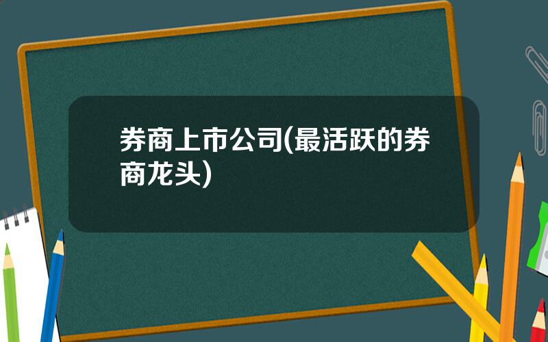 券商上市公司(最活跃的券商龙头)