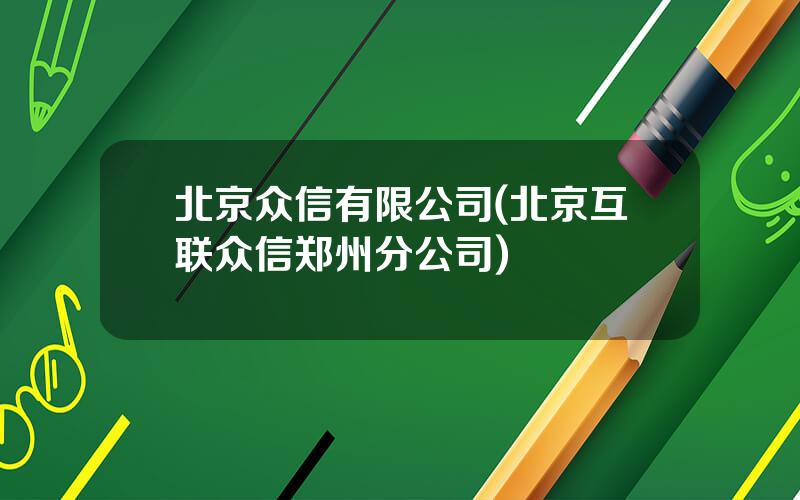 北京众信有限公司(北京互联众信郑州分公司)