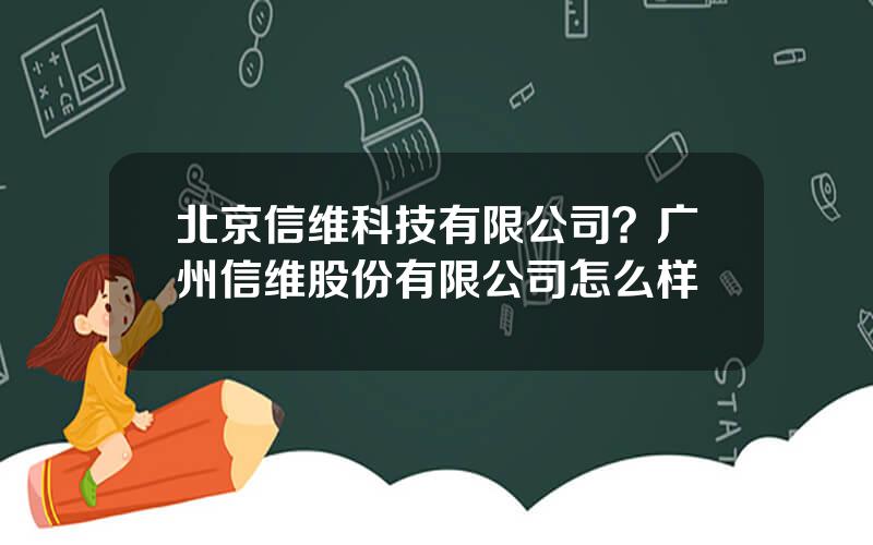 北京信维科技有限公司？广州信维股份有限公司怎么样