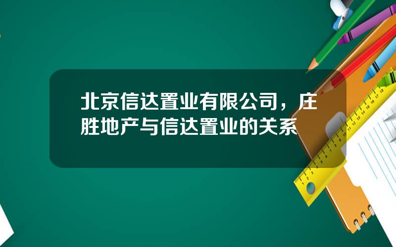 北京信达置业有限公司，庄胜地产与信达置业的关系