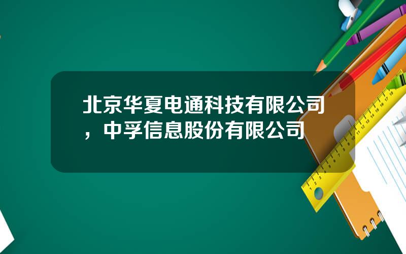 北京华夏电通科技有限公司，中孚信息股份有限公司