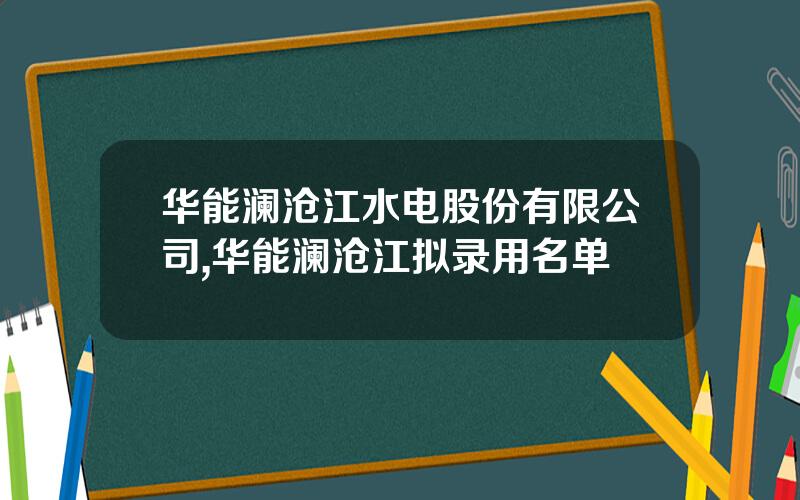 华能澜沧江水电股份有限公司,华能澜沧江拟录用名单
