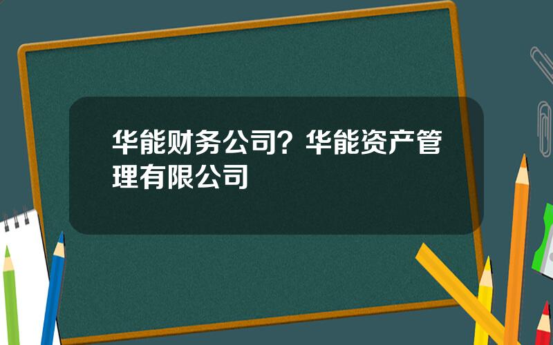华能财务公司？华能资产管理有限公司