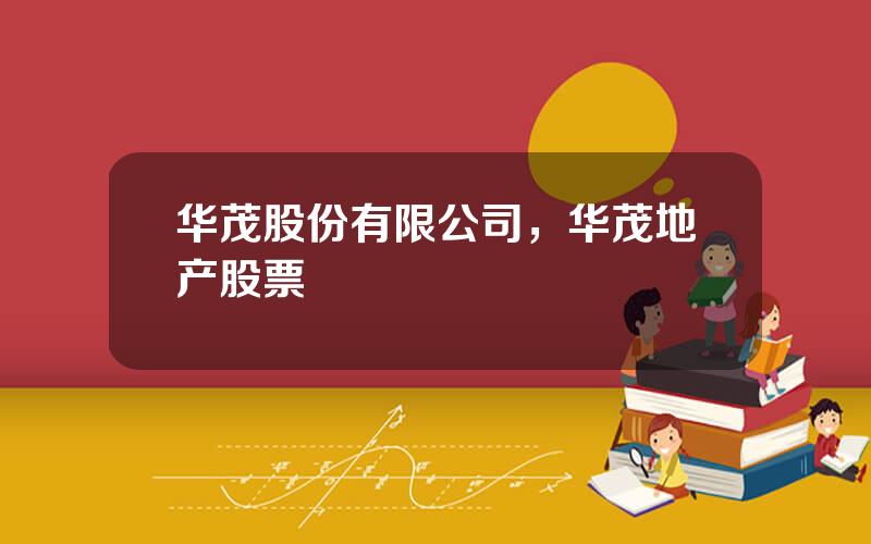 华茂股份有限公司，华茂地产股票