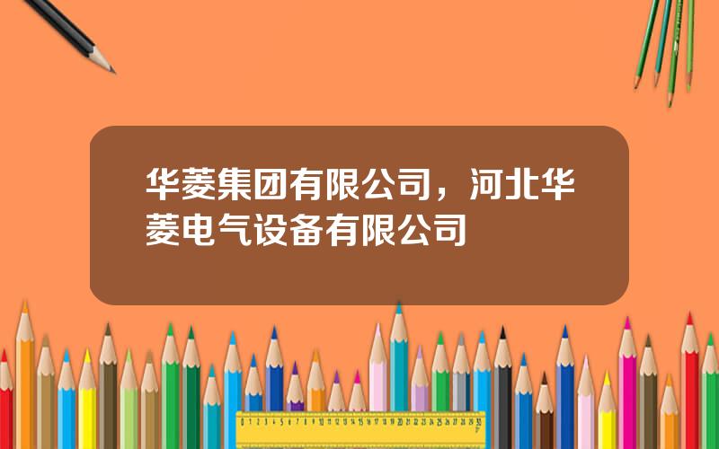 华菱集团有限公司，河北华菱电气设备有限公司