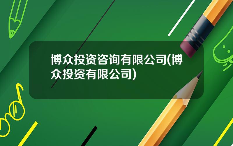 博众投资咨询有限公司(博众投资有限公司)