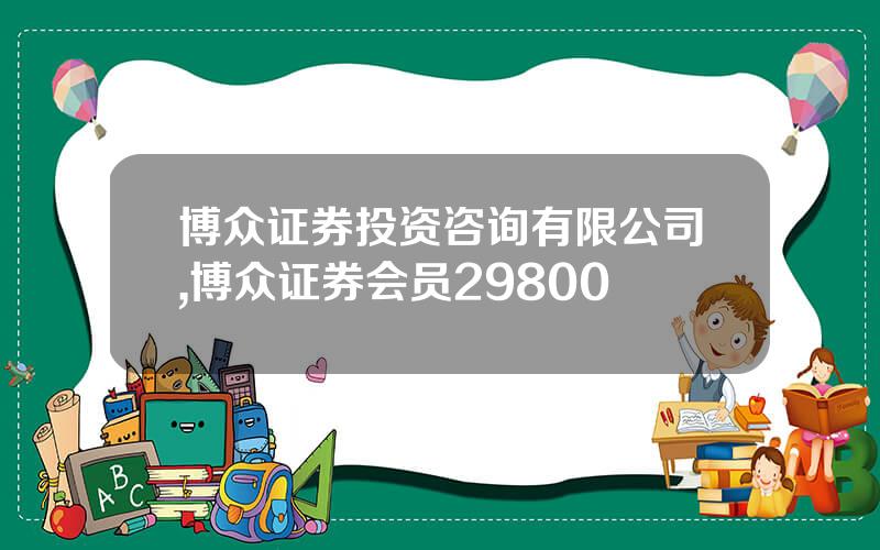 博众证券投资咨询有限公司,博众证券会员29800