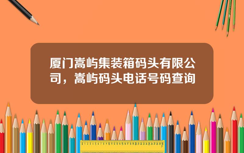厦门嵩屿集装箱码头有限公司，嵩屿码头电话号码查询