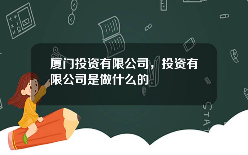 厦门投资有限公司，投资有限公司是做什么的