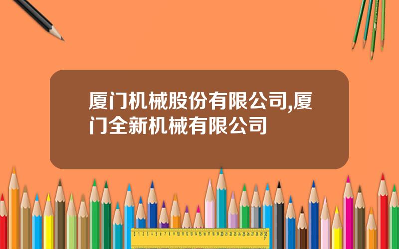 厦门机械股份有限公司,厦门全新机械有限公司