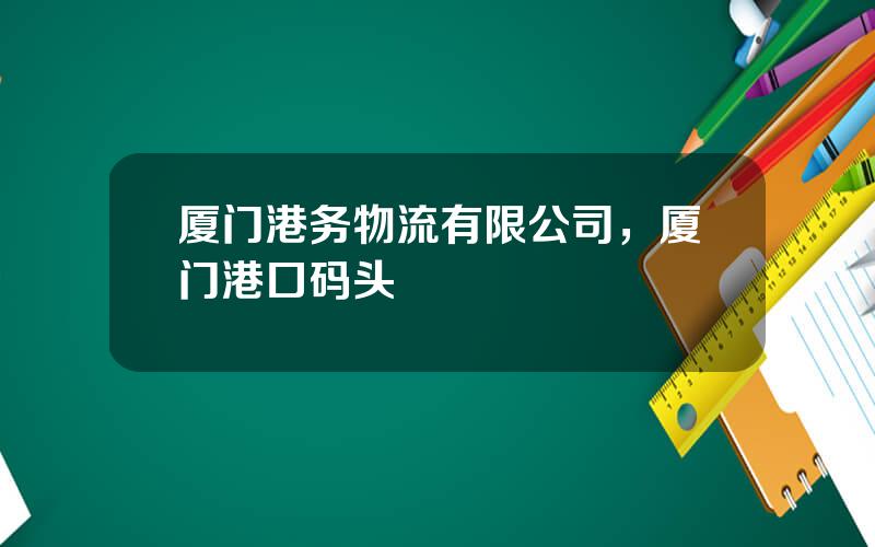 厦门港务物流有限公司，厦门港口码头