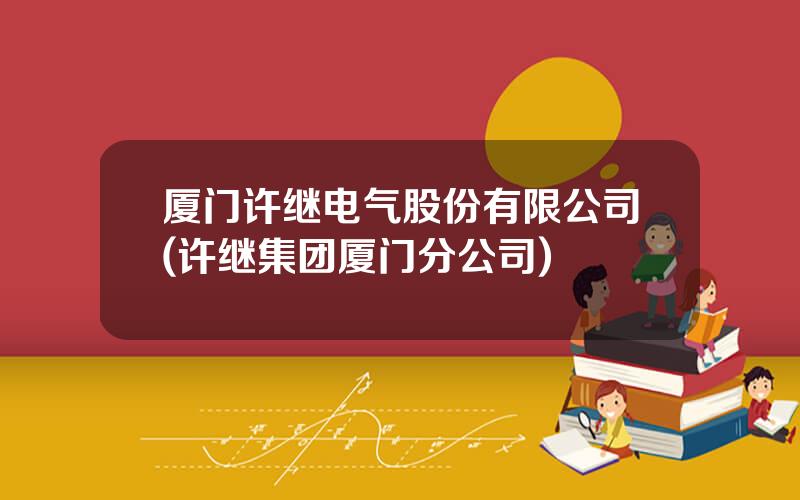 厦门许继电气股份有限公司(许继集团厦门分公司)