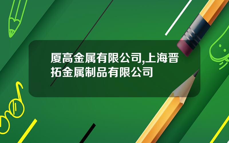 厦高金属有限公司,上海晋拓金属制品有限公司
