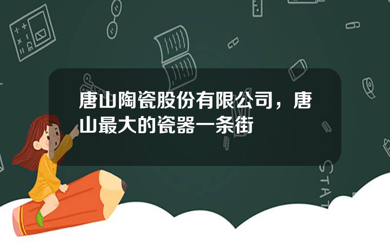 唐山陶瓷股份有限公司，唐山最大的瓷器一条街